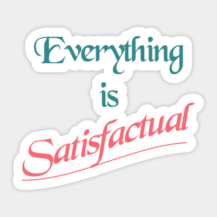 Everything is Satisfactual Sticker